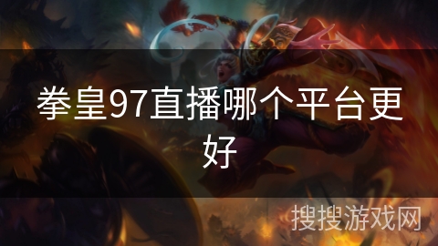 拳皇97直播哪个平台更好 拳皇97直播哪个平台更好