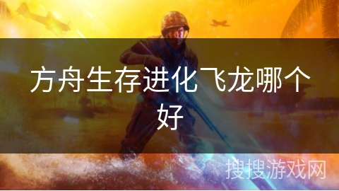 方舟生存进化飞龙哪个好