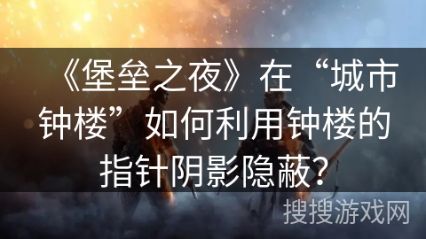 《堡垒之夜》在“城市钟楼”如何利用钟楼的指针阴影隐蔽？