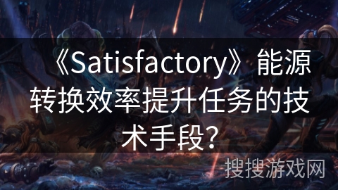 《Satisfactory》能源转换效率提升任务的技术手段? 《Satisfactory》能源转换效率提升任务的技术手段?