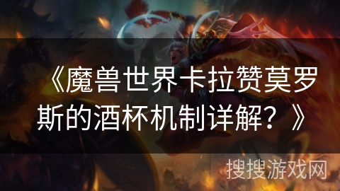 《魔兽世界卡拉赞莫罗斯的酒杯机制详解？》