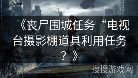 《丧尸围城任务“电视台摄影棚道具利用任务？》
