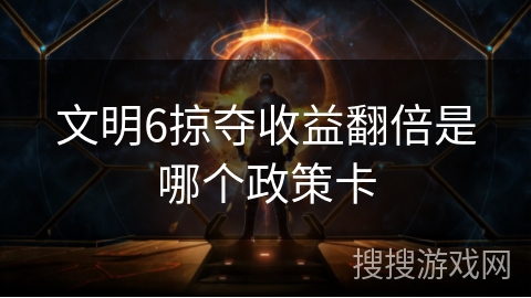 文明6掠夺收益翻倍是哪个政策卡
