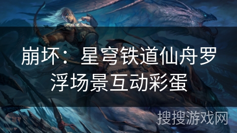 崩坏：星穹铁道仙舟罗浮场景互动彩蛋