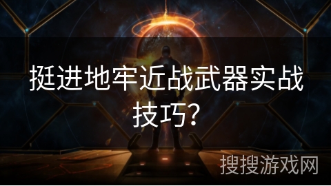 挺进地牢近战武器实战技巧？