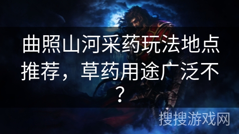 曲照山河采药玩法地点推荐，草药用途广泛不？