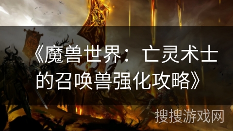 《魔兽世界:亡灵术士的召唤兽强化攻略》 《魔兽世界:亡灵术士的召唤兽强化攻略》