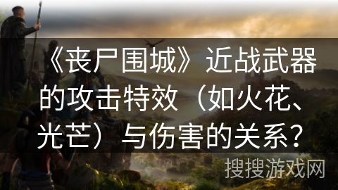 《丧尸围城》近战武器的攻击特效（如火花、光芒）与伤害的关系？