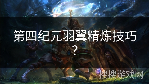 第四纪元羽翼精炼技巧？