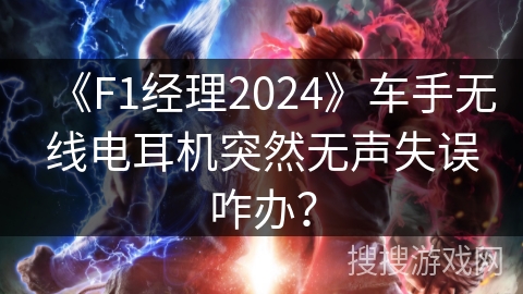 《F1经理2024》车手无线电耳机突然无声失误咋办？