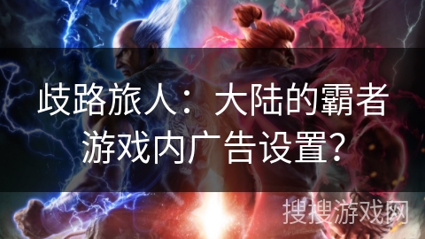 歧路旅人：大陆的霸者游戏内广告设置？