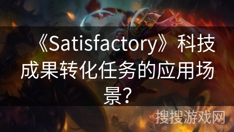 《Satisfactory》科技成果转化任务的应用场景？