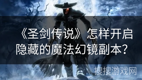 《圣剑传说》怎样开启隐藏的魔法幻镜副本? 《圣剑传说》怎样开启隐藏的魔法幻镜副本?