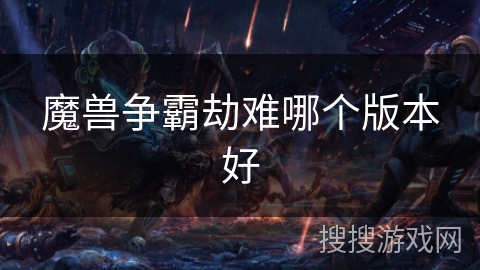 魔兽争霸劫难哪个版本好 魔兽争霸劫难哪个版本好