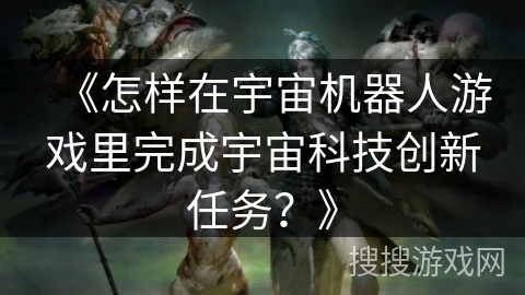 《怎样在宇宙机器人游戏里完成宇宙科技创新任务？》