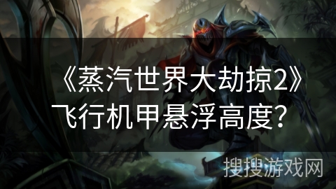 《蒸汽世界大劫掠2》飞行机甲悬浮高度？