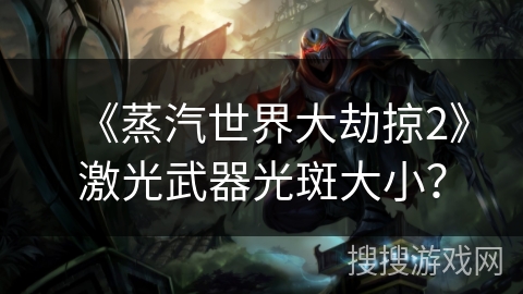 《蒸汽世界大劫掠2》激光武器光斑大小？
