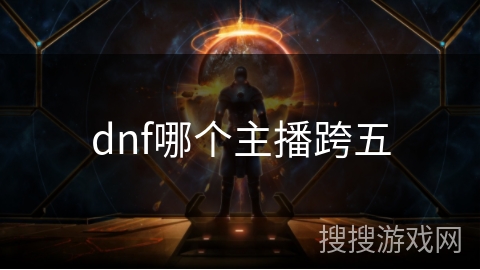 dnf哪个主播跨五 dnf哪个主播跨五