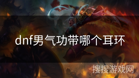 dnf男气功带哪个耳环 dnf男气功带哪个耳环