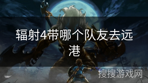 辐射4带哪个队友去远港