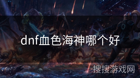 dnf血色海神哪个好 dnf血色海神哪个好