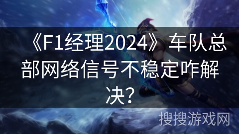 《F1经理2024》车队总部网络信号不稳定咋解决? 《F1经理2024》车队总部网络信号不稳定咋解决?