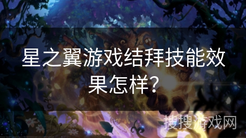 星之翼游戏结拜技能效果怎样？