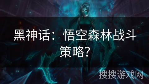 黑神话：悟空森林战斗策略？