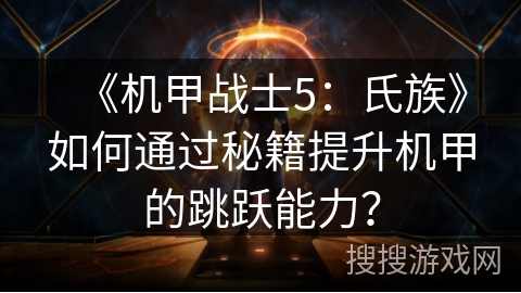 《机甲战士5：氏族》如何通过秘籍提升机甲的跳跃能力？