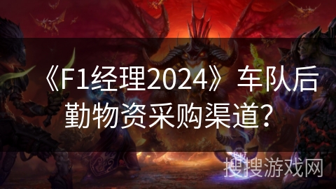 《F1经理2024》车队后勤物资采购渠道？
