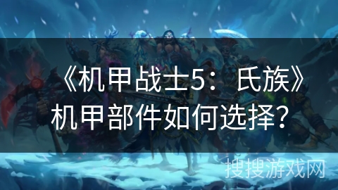 《机甲战士5：氏族》机甲部件如何选择？