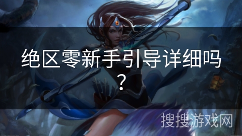 绝区零新手引导详细吗？