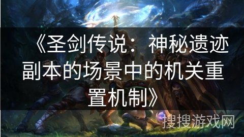 《圣剑传说：神秘遗迹副本的场景中的机关重置机制》