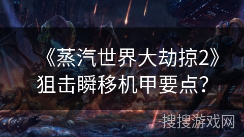 《蒸汽世界大劫掠2》狙击瞬移机甲要点？