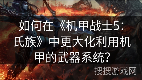 如何在《机甲战士5：氏族》中更大化利用机甲的武器系统？
