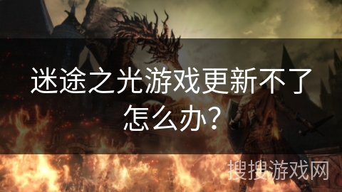 迷途之光游戏更新不了怎么办? 迷途之光游戏更新不了怎么办?