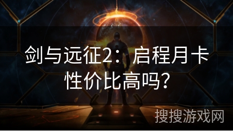 剑与远征2:启程月卡性价比高吗? 剑与远征2:启程月卡性价比高吗?