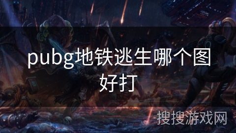 pubg地铁逃生哪个图好打 pubg地铁逃生哪个图好打