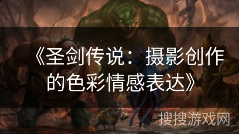 《圣剑传说：摄影创作的色彩情感表达》