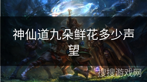 神仙道九朵鲜花多少声望