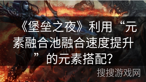 《堡垒之夜》利用“元素融合池融合速度提升”的元素搭配？