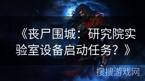 《丧尸围城：研究院实验室设备启动任务？》