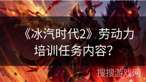 《冰汽时代2》劳动力培训任务内容? 《冰汽时代2》劳动力培训任务内容?