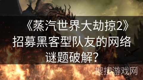 《蒸汽世界大劫掠2》招募黑客型队友的网络谜题破解? 《蒸汽世界大劫掠2》招募黑客型队友的网络谜题破解?