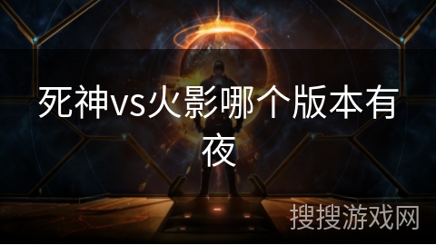 死神vs火影哪个版本有夜 死神vs火影哪个版本有夜