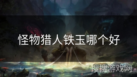 怪物猎人铁玉哪个好