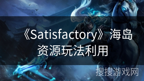 《Satisfactory》海岛资源玩法利用