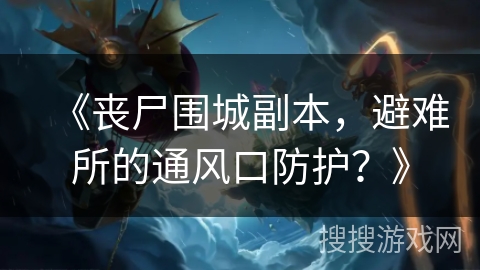 《丧尸围城副本，避难所的通风口防护？》