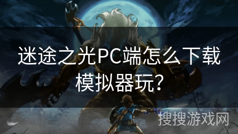 迷途之光PC端怎么下载模拟器玩？