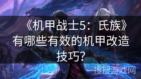 《机甲战士5：氏族》有哪些有效的机甲改造技巧？